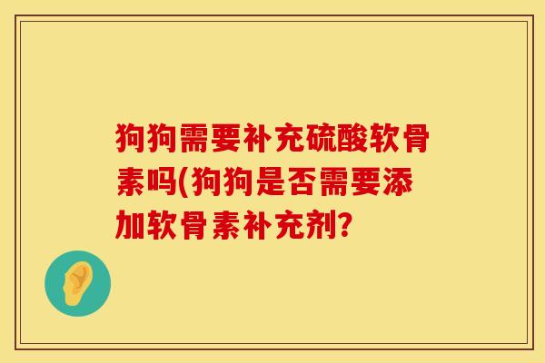 狗狗需要补充硫酸软骨素吗(狗狗是否需要添加软骨素补充剂？