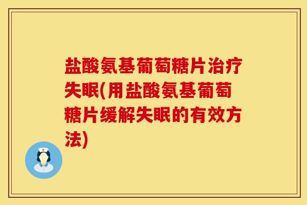 盐酸氨基葡萄糖片(用盐酸氨基葡萄糖片缓解的有效方法) 盐酸氨基葡萄糖片(用盐酸氨基葡萄糖片缓解的有效方法)