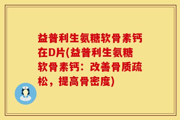 益普利生氨糖软骨素钙在D片(益普利生氨糖软骨素钙：改善骨质疏松，提高骨密度)