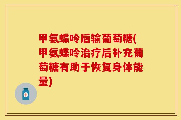 甲氨蝶呤后输葡萄糖(甲氨蝶呤治疗后补充葡萄糖有助于恢复身体能量)