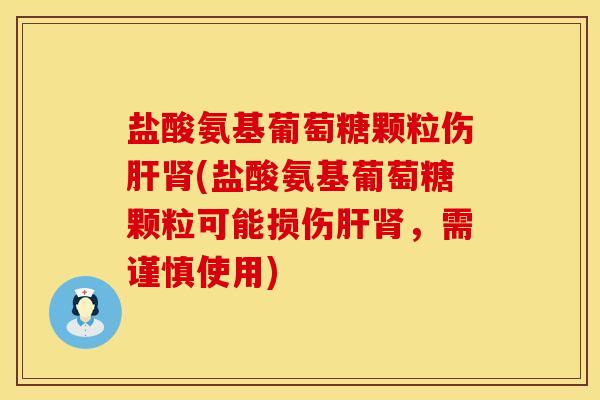 盐酸氨基葡萄糖颗粒伤肝肾(盐酸氨基葡萄糖颗粒可能损伤肝肾，需谨慎使用)