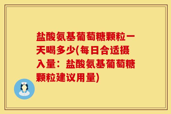 盐酸氨基葡萄糖颗粒一天喝多少(每日合适摄入量：盐酸氨基葡萄糖颗粒建议用量)