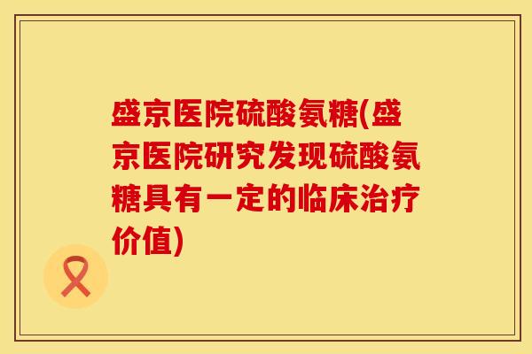 盛京医院硫酸氨糖(盛京医院研究发现硫酸氨糖具有一定的临床治疗价值)