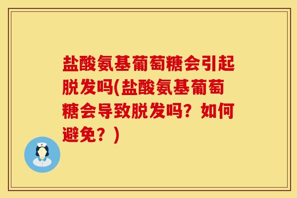 盐酸氨基葡萄糖会引起脱发吗(盐酸氨基葡萄糖会导致脱发吗？如何避免？)