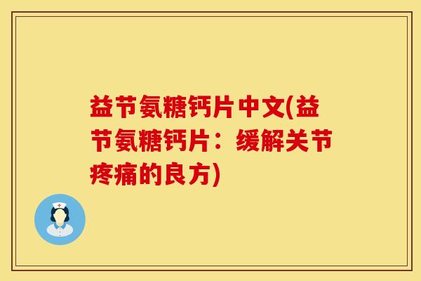 益节氨糖钙片中文(益节氨糖钙片:缓解关节疼痛的良方)