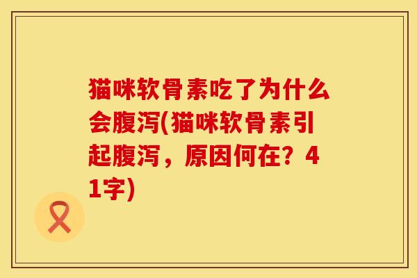 猫咪软骨素吃了为什么会腹泻(猫咪软骨素引起腹泻，原因何在？41字)