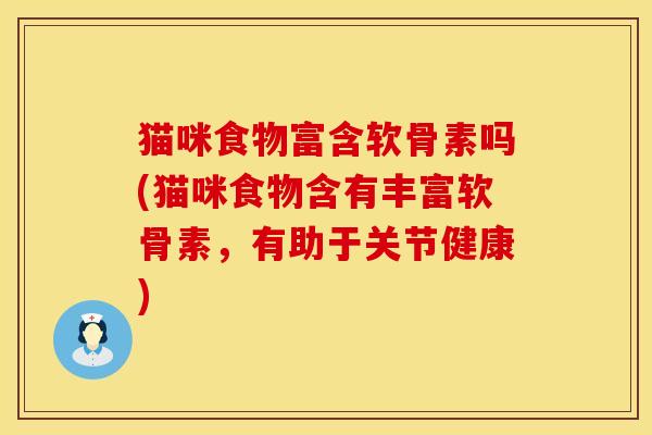 猫咪食物富含软骨素吗(猫咪食物含有丰富软骨素，有助于关节健康)