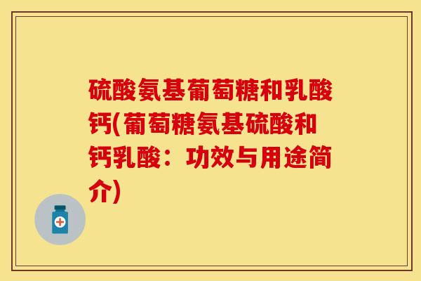 硫酸氨基葡萄糖和乳酸钙(葡萄糖氨基硫酸和钙乳酸：功效与用途简介)