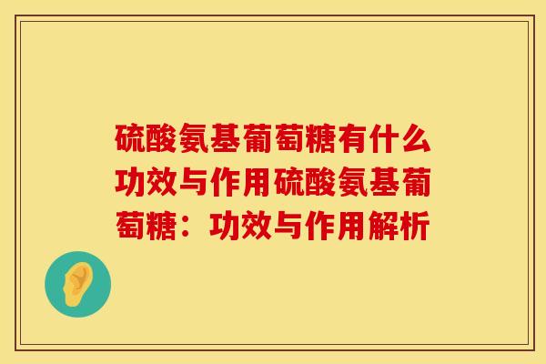 硫酸氨基葡萄糖有什么功效与作用硫酸氨基葡萄糖：功效与作用解析