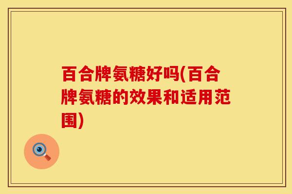 百合牌氨糖好吗(百合牌氨糖的效果和适用范围)