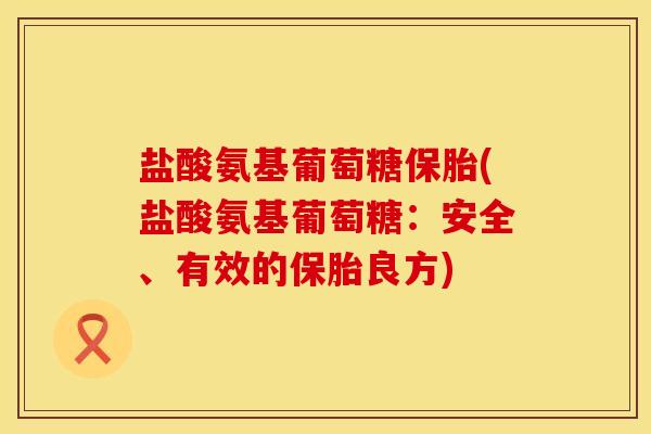 盐酸氨基葡萄糖保胎(盐酸氨基葡萄糖:安全、有效的保胎良方) 盐酸氨基葡萄糖保胎(盐酸氨基葡萄糖:安全、有效的保胎良方)