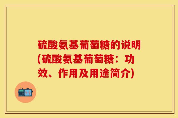 硫酸氨基葡萄糖的说明(硫酸氨基葡萄糖：功效、作用及用途简介)