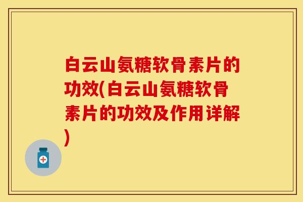 白云山氨糖软骨素片的功效(白云山氨糖软骨素片的功效及作用详解) 白云山氨糖软骨素片的功效(白云山氨糖软骨素片的功效及作用详解)