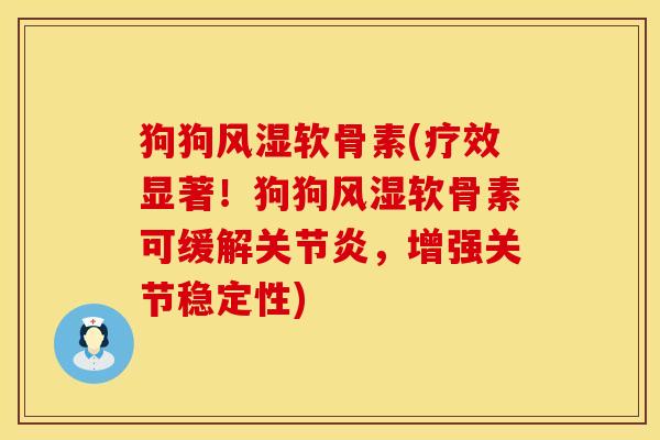 狗狗软骨素(疗效显著!狗狗软骨素可缓解,增强关节稳定性) 狗狗软骨素(疗效显著!狗狗软骨素可缓解,增强关节稳定性)