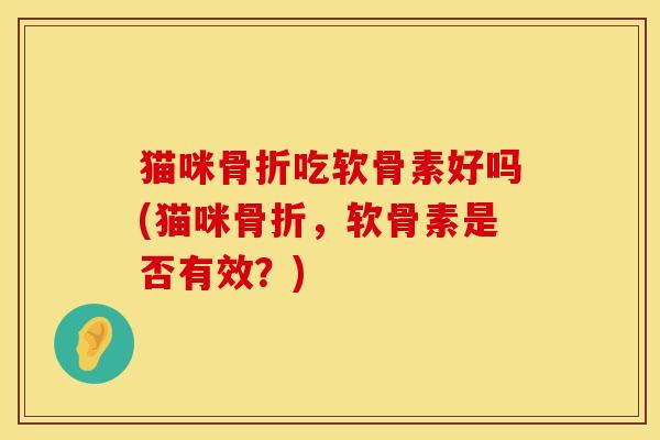猫咪骨折吃软骨素好吗(猫咪骨折，软骨素是否有效？)