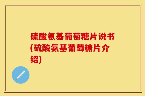 硫酸氨基葡萄糖片说书(硫酸氨基葡萄糖片介绍)