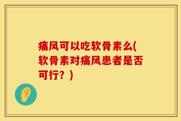 可以吃软骨素么(软骨素对患者是否可行?) 可以吃软骨素么(软骨素对患者是否可行?)