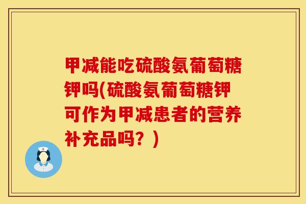 甲减能吃硫酸氨葡萄糖钾吗(硫酸氨葡萄糖钾可作为甲减患者的营养补充品吗?)