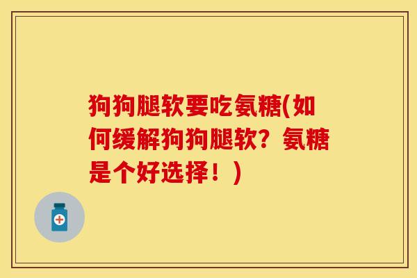 狗狗腿软要吃氨糖(如何缓解狗狗腿软？氨糖是个好选择！)