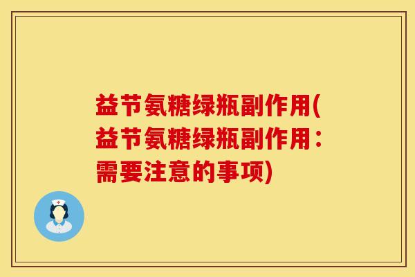 益节氨糖绿瓶副作用(益节氨糖绿瓶副作用:需要注意的事项) 益节氨糖绿瓶副作用(益节氨糖绿瓶副作用:需要注意的事项)