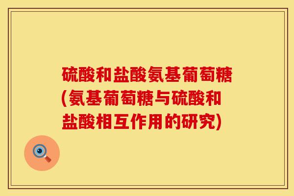 硫酸和盐酸氨基葡萄糖(氨基葡萄糖与硫酸和盐酸相互作用的研究)