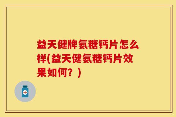 益天健牌氨糖钙片怎么样(益天健氨糖钙片效果如何？)