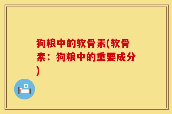 狗粮中的软骨素(软骨素：狗粮中的重要成分)