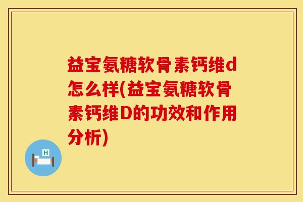 益宝氨糖软骨素钙维d怎么样(益宝氨糖软骨素钙维D的功效和作用分析)
