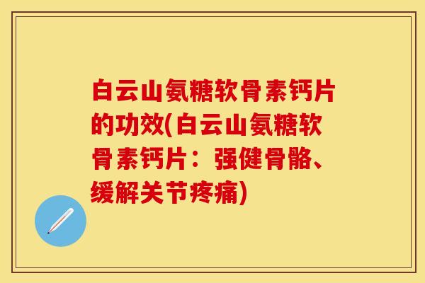 白云山氨糖软骨素钙片的功效(白云山氨糖软骨素钙片：强健骨骼、缓解关节疼痛)
