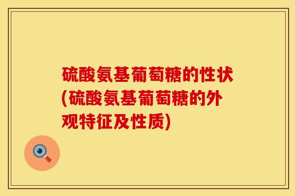硫酸氨基葡萄糖的性状(硫酸氨基葡萄糖的外观特征及性质)