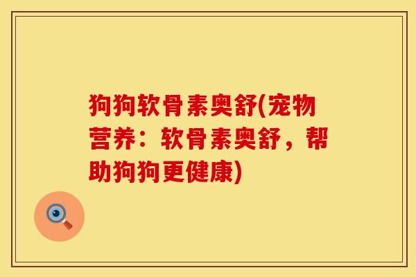 狗狗软骨素奥舒(宠物营养：软骨素奥舒，帮助狗狗更健康)