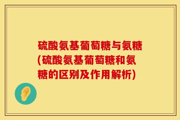 硫酸氨基葡萄糖与氨糖(硫酸氨基葡萄糖和氨糖的区别及作用解析)