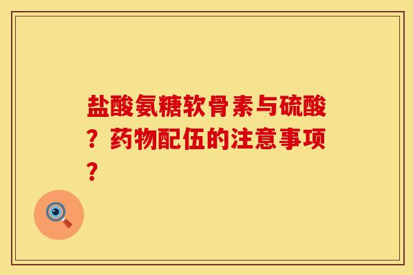 盐酸氨糖软骨素与硫酸？药物配伍的注意事项？