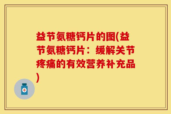 益节氨糖钙片的图(益节氨糖钙片：缓解关节疼痛的有效营养补充品)