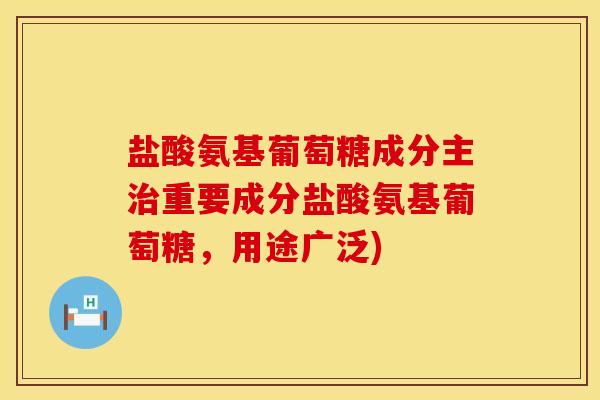 盐酸氨基葡萄糖成分主重要成分盐酸氨基葡萄糖,用途广泛) 盐酸氨基葡萄糖成分主重要成分盐酸氨基葡萄糖,用途广泛)