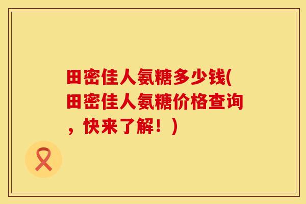 田密佳人氨糖多少钱(田密佳人氨糖价格查询，快来了解！)