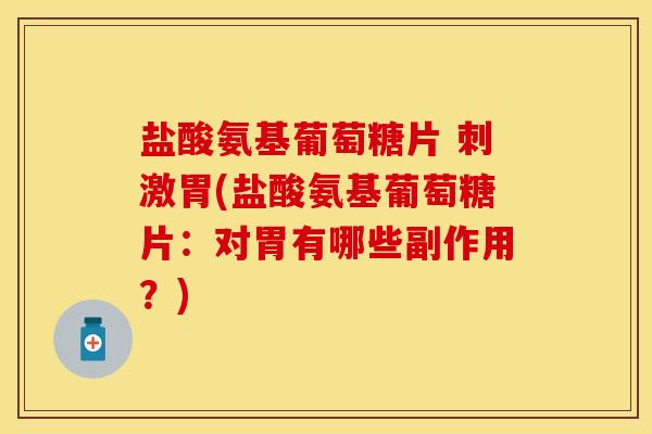 盐酸氨基葡萄糖片 刺激胃(盐酸氨基葡萄糖片：对胃有哪些副作用？)