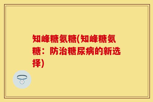知峰糖氨糖(知峰糖氨糖：防治糖尿病的新选择)
