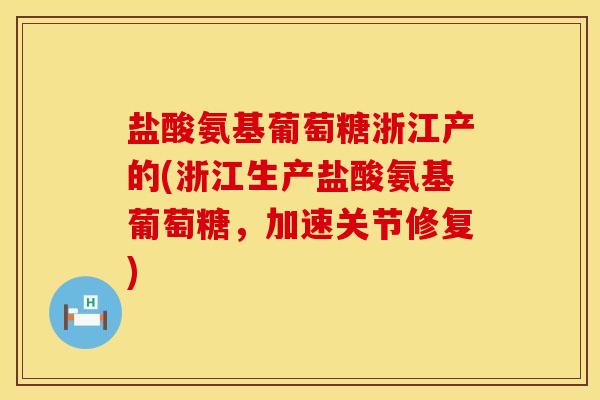 盐酸氨基葡萄糖浙江产的(浙江生产盐酸氨基葡萄糖，加速关节修复)