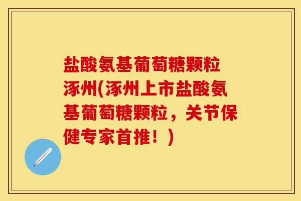 盐酸氨基葡萄糖颗粒 涿州(涿州上市盐酸氨基葡萄糖颗粒，关节保健专家首推！)