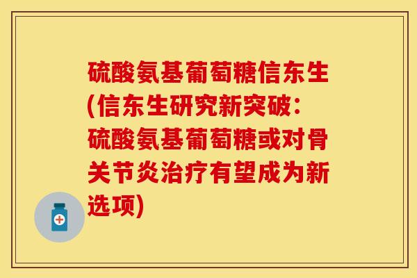 硫酸氨基葡萄糖信东生(信东生研究新突破:硫酸氨基葡萄糖或对骨有望成为新选项) 硫酸氨基葡萄糖信东生(信东生研究新突破:硫酸氨基葡萄糖或对骨有望成为新选项)