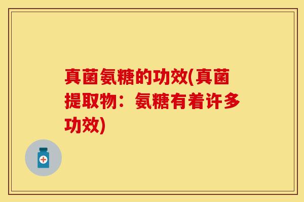 真菌氨糖的功效(真菌提取物：氨糖有着许多功效)