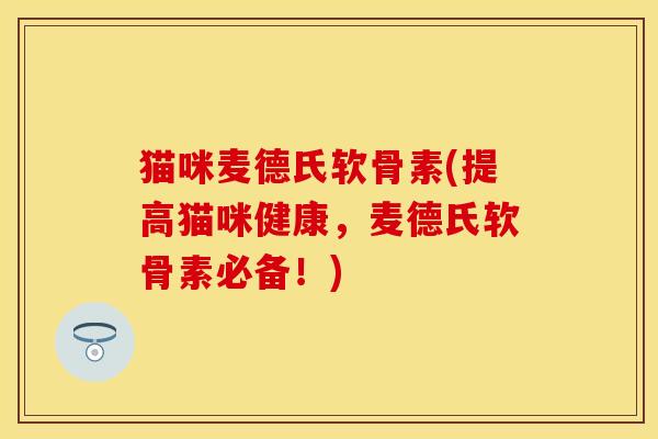 猫咪麦德氏软骨素(提高猫咪健康,麦德氏软骨素必备!) 猫咪麦德氏软骨素(提高猫咪健康,麦德氏软骨素必备!)