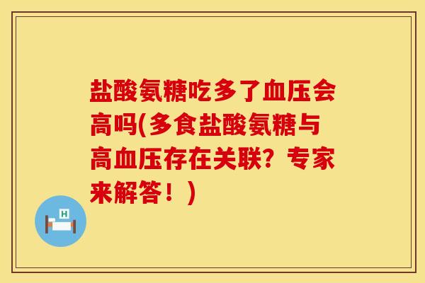 盐酸氨糖吃多了会高吗(多食盐酸氨糖与高存在关联?专家来解答!) 盐酸氨糖吃多了会高吗(多食盐酸氨糖与高存在关联?专家来解答!)
