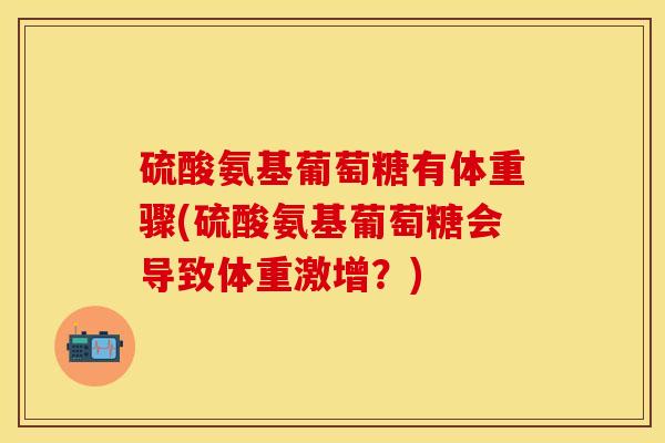 硫酸氨基葡萄糖有体重骤(硫酸氨基葡萄糖会导致体重激增？)