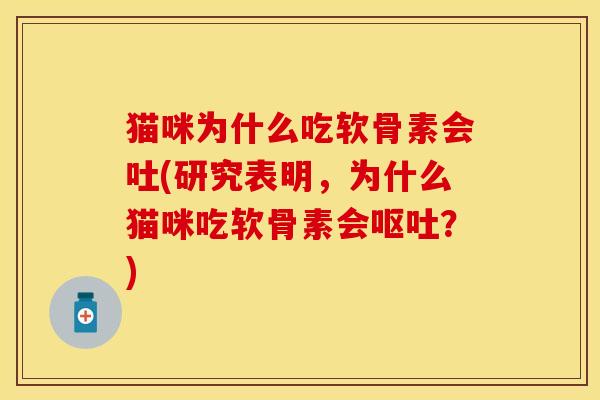 猫咪为什么吃软骨素会吐(研究表明，为什么猫咪吃软骨素会呕吐？)