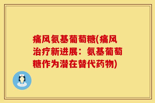 痛风氨基葡萄糖(痛风治疗新进展：氨基葡萄糖作为潜在替代药物)