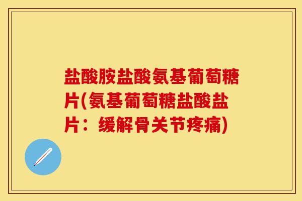 盐酸胺盐酸氨基葡萄糖片(氨基葡萄糖盐酸盐片：缓解骨关节疼痛)