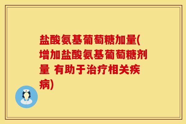 盐酸氨基葡萄糖加量(增加盐酸氨基葡萄糖剂量 有助于治疗相关疾病)