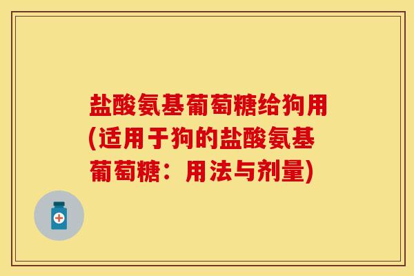 盐酸氨基葡萄糖给狗用(适用于狗的盐酸氨基葡萄糖：用法与剂量)